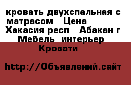 кровать двухспальная с матрасом › Цена ­ 4 000 - Хакасия респ., Абакан г. Мебель, интерьер » Кровати   